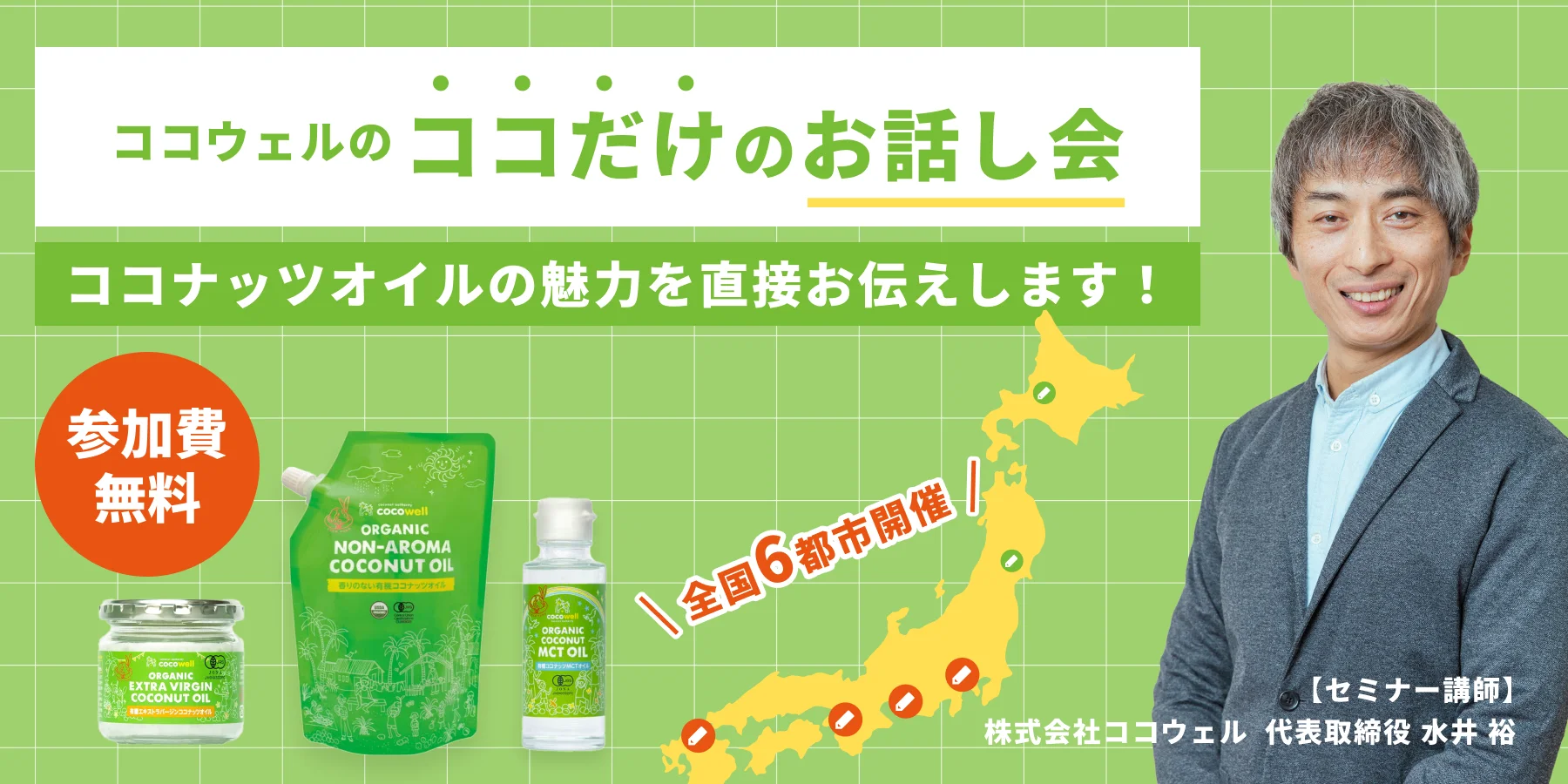 ココウェルのココだけのお話し会 ココナッツオイルの魅力を直接お伝えします！参加費無料・全国6都市開催 セミナー講師 株式会社ココウェル 代表取締役 水井裕